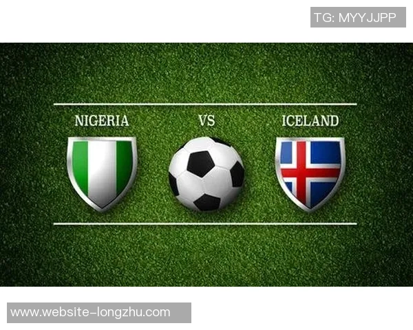 尼日利亚与冰岛足球对决全面分析及战术解析